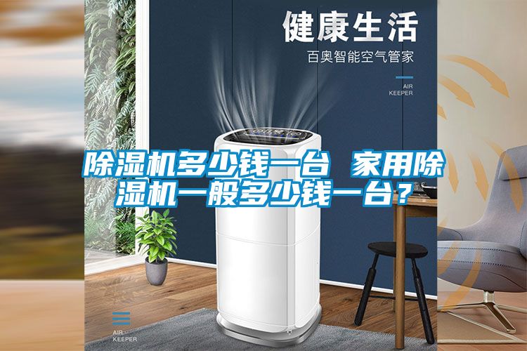 除濕機(jī)多少錢一臺 家用除濕機(jī)一般多少錢一臺？