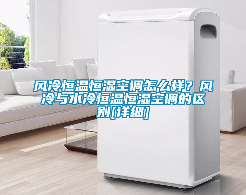 風冷恒溫恒濕空調怎么樣？風冷與水冷恒溫恒濕空調的區別[詳細]