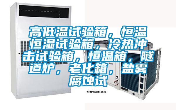 高低溫試驗箱，恒溫恒濕試驗箱，冷熱沖擊試驗箱，恒溫箱，隧道爐，老化箱，鹽霧腐蝕試