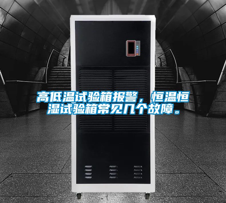 高低溫試驗箱報警，恒溫恒濕試驗箱常見幾個故障。