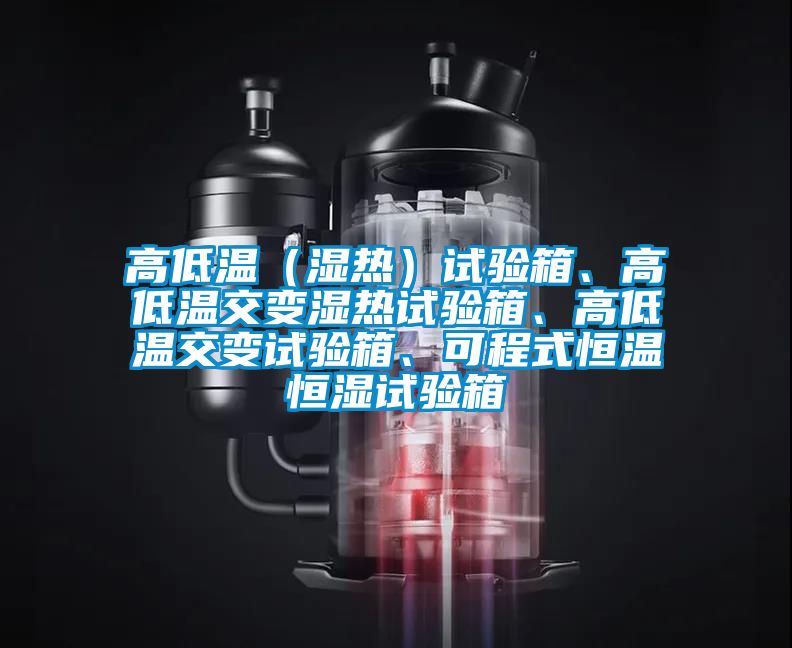 高低溫（濕熱）試驗箱、高低溫交變濕熱試驗箱、高低溫交變試驗箱、可程式恒溫恒濕試驗箱