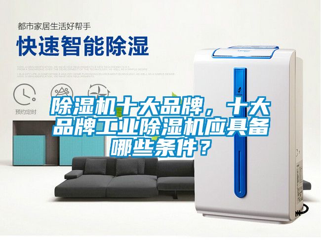 除濕機(jī)十大品牌，十大品牌工業(yè)除濕機(jī)應(yīng)具備哪些條件？